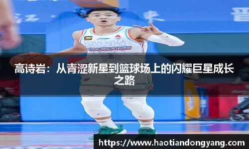333体育高诗岩：从青涩新星到篮球场上的闪耀巨星成长之路