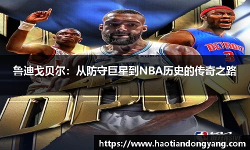 333体育鲁迪戈贝尔：从防守巨星到NBA历史的传奇之路